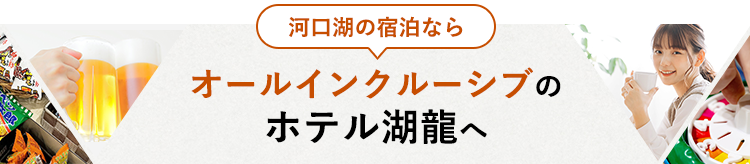河口湖の宿泊なら　オールインクルーシブのホテル湖龍へ